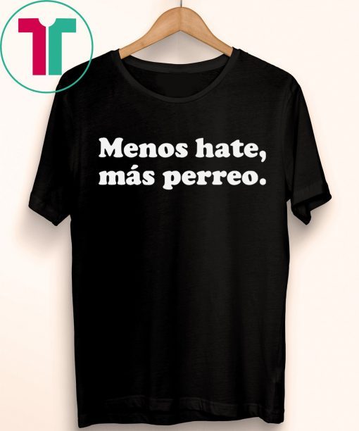 Menos hate mas perreo shirt