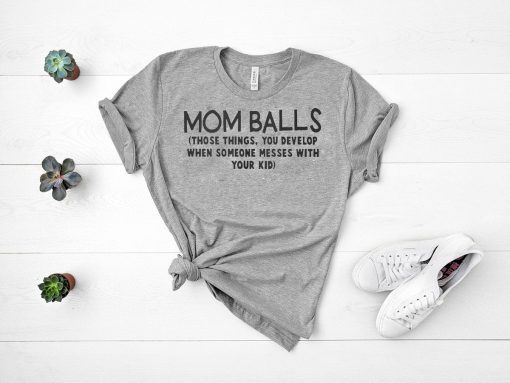 Mom balls those things you develop when someone messes with your kid shirt