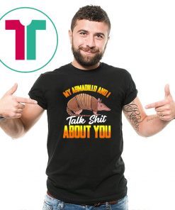 My Armadillo and I talk shit about you shirt