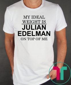 My Ideal Weight Is Julian Edelman On Top of Me Shirt