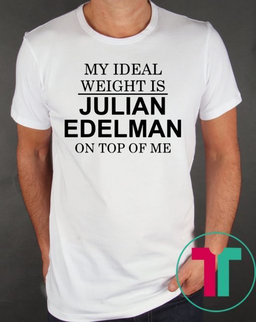 My Ideal Weight Is Julian Edelman On Top of Me Shirt