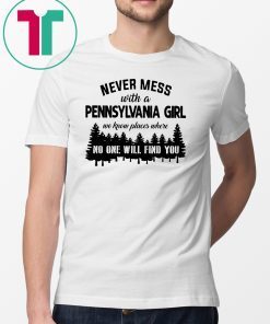 Never mess with a pennsylvania girl we know places where no one will find you shirt