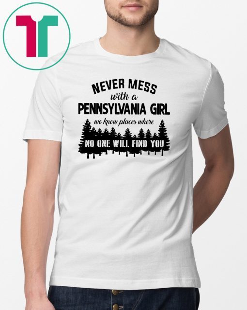 Never mess with a pennsylvania girl we know places where no one will find you shirt