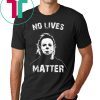 No Lives Matter Michael Myers Funny Halloween Horror Funny T-Shirt