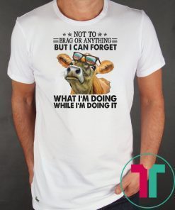 Not to brag or anything but I can forget what I’m doing while I’m doing it shirt