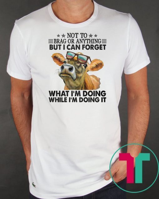 Not to brag or anything but I can forget what I’m doing while I’m doing it shirt