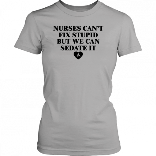 Nurse can't fix stupid but we can sedate it 2019 T-Shirt