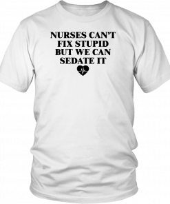 Nurse can't fix stupid but we can sedate it 2019 T-Shirt