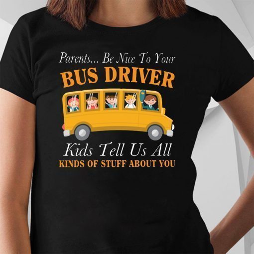 Parents be nice to your bus driver kids tell us all kinds of stuff about you shirt