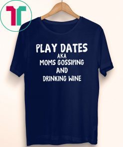 Play dates aka moms gossiping and drinking wine shirt