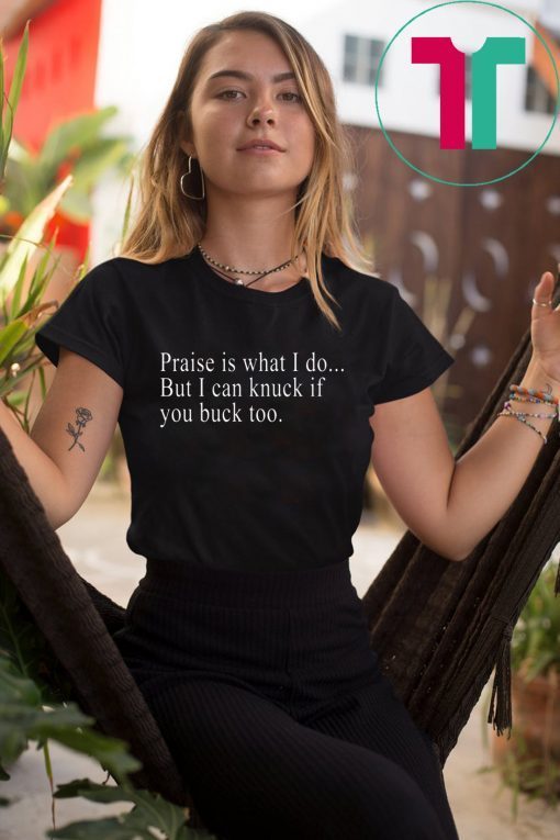 Praise is what I do But I can knuck if you buck too T-Shirt