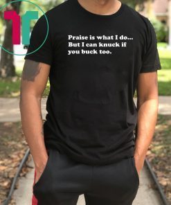 Praise is what I do But I can knuck if you buck too shirt