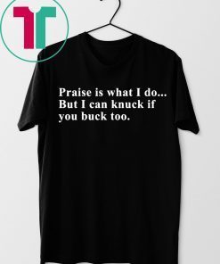 Praise is what I do but I can knuck if you buck too tee shirt