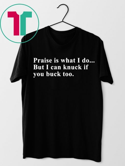 Praise is what I do but I can knuck if you buck too tee shirt