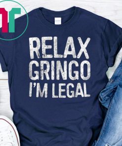 Relax Gringo I'm Legal T-Shirt Immigration 2019 Gift Tee Shirt