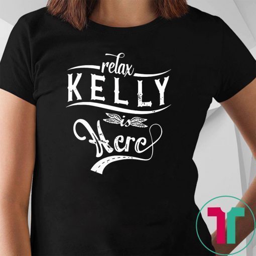 Relax kelly is here shirt