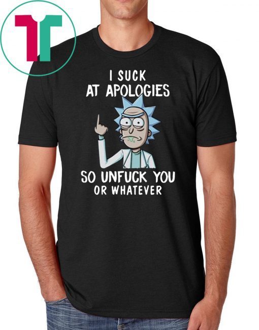 Rick and morty I suck at apologies so unfuck you or whatever shirt