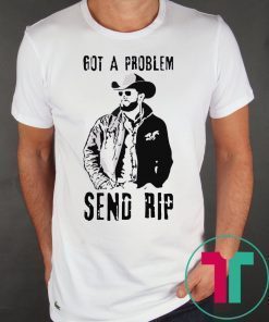 Rip Wheeler Got A Problem Send Rip T-Shirt