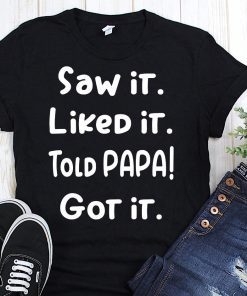 Saw it liked it told papa got it shirt
