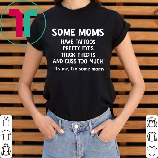 Some Moms have Tattoos pretty eyes thick thighs and cuss too much shirt