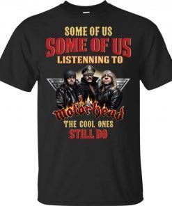 Some Of Us Listening To Motorhead The Cool Ones Still Do T-Shirt