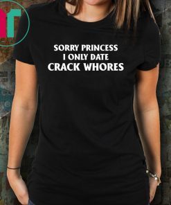 Sorry Princess I Only Date Crack Whores Classic T-Shirt