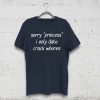 Sorry “Princess” I Only Date Crack Whores Tee Shirt