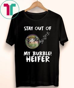 Stay out of my bubble Heifer shirt