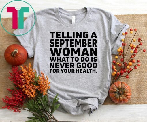 Telling a september woman what to do is never good for your health shirt