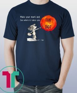 The Dot Day 2019 Make Your Mark And See Where It Takes You T-Shirt