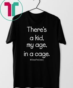 There’s A Kid My Age In A Cage Close The Camps T-Shirt