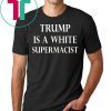 Trump Is A White Supremacist Tee Shirt
