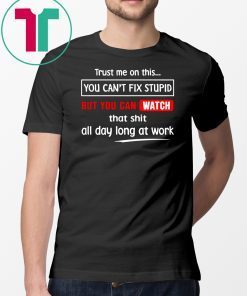 Trust me on this you can’t fix stupid but you can watch youtube shirt