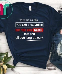 Trust me on this you can’t fix stupid but you can watch youtube shirt