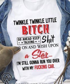 Twinkle twinkle little bitch go ahead keep talking shit