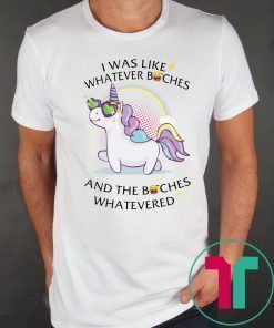 Unicorn I Was Like Whatever Bitches Shirt