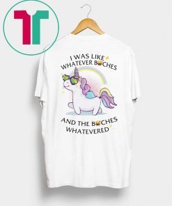 Unicorn I Was Like Whatever Bitches Shirt