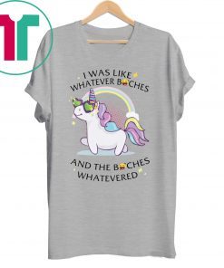 Unicorn I Was Like Whatever Bitches Shirt