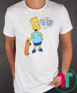 I'M BART SIMPSON. WHO THE HELL ARE YOU SHIRT