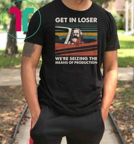 Vintage karl marx get in loser we’re seizing the means of production shirt