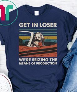 Vintage karl marx get in loser we’re seizing the means of production shirt
