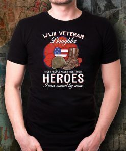 WWII Veteran daughter most people never meet their heroes I was raised by mine shirt