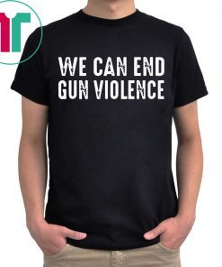 We Can End Gun Violence Shirt