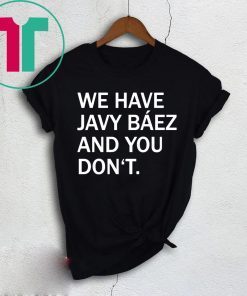 We Have Javy Baez Shirt