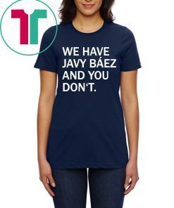 We Have Javy Baez Shirt