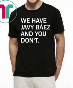 We Have Javy Baez Shirt