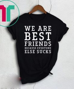We are best friends because everyone else sucks shirt