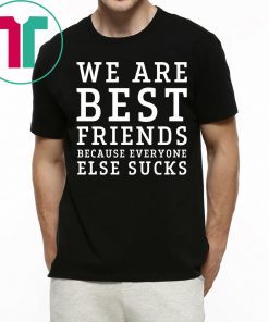 We are best friends because everyone else sucks shirt