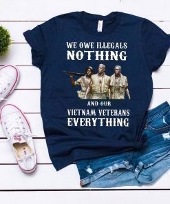 We owe illegals nothing and our vietnam veterans everything shirt