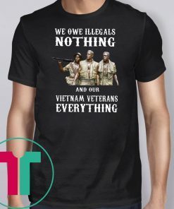 We owe illegals nothing and our vietnam veterans everything shirt